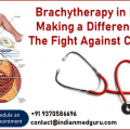 Brachytherapy in India Making a Difference in The Fight Against Cancer