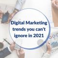 Digital Marketing Trends you Cannot Ignore in 2021: