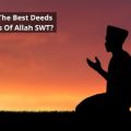What Are The Best Deeds In The Eyes Of Allah SWT?