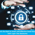 Unlock the Keys to Smart and Effective Email Security with Layer One Networks