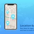 Location-based Apps: Best Ideas for Apps based on Location and how to create them!