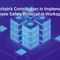 Blockchain’s Contribution in Implementing Employee Safety Protocol in Workspaces!