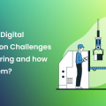 Top Challenges of Digital Transformation in Manufacturing!