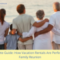Complete Guide: How Vacation Rentals Are Perfect For A Family Reunion