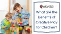 What are the Benefits of Creative Play for Children?