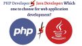 PHP developer vs. Java Developer: Which one to choose for web application development?