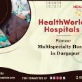 HealthWorld Hospitals | Premium Hospital in Durgapur