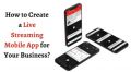 How to Create a Live Streaming Mobile App for Your Business